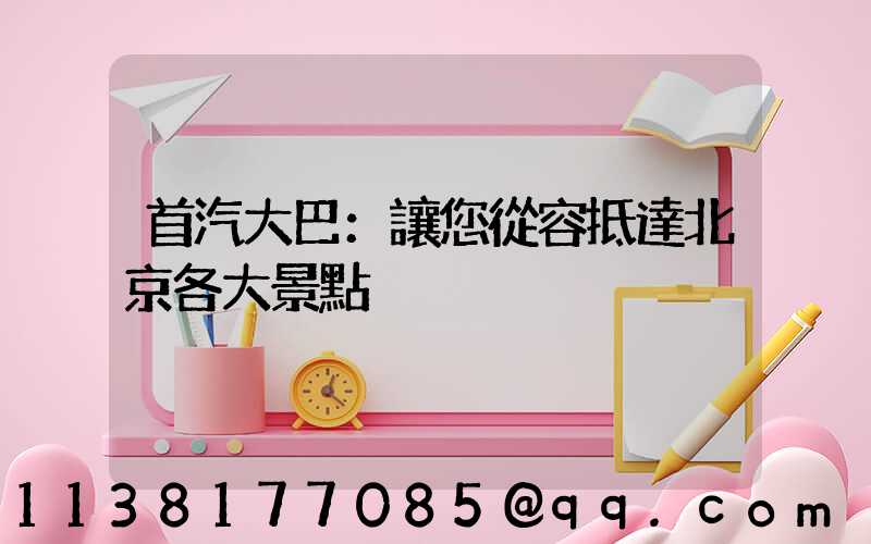 首汽大巴：讓您從容抵達北京各大景點