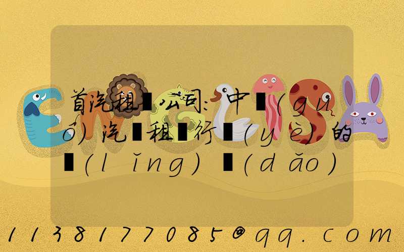 首汽租車公司：中國(guó)汽車租賃行業(yè)的領(lǐng)導(dǎo)者