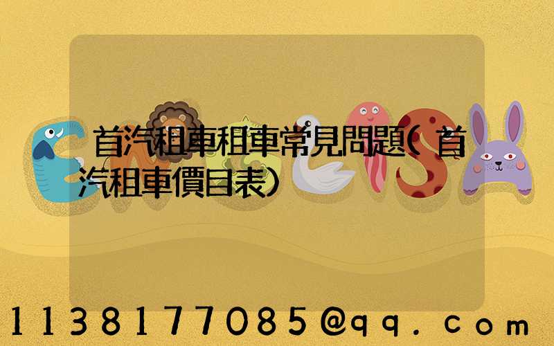 首汽租車租車常見問題(首汽租車價目表)