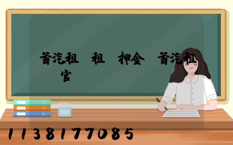 首汽租車租車押金(首汽租車網官網)