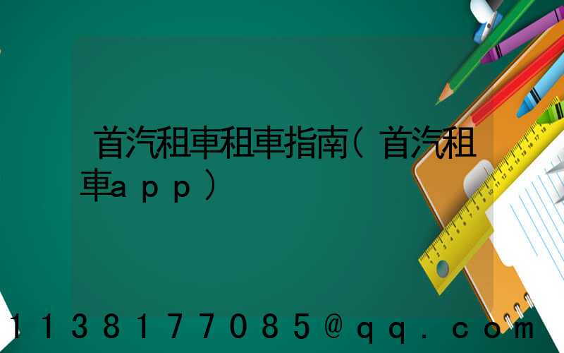首汽租車租車指南(首汽租車app)