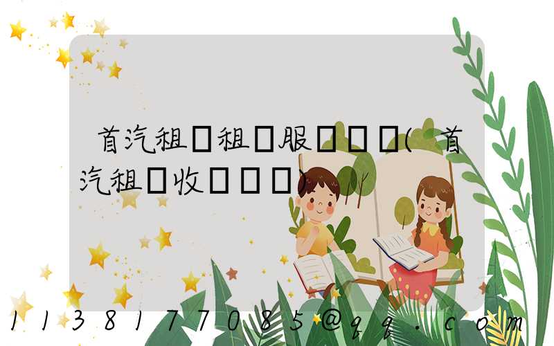 首汽租車租車服務評價(首汽租車收費標準)