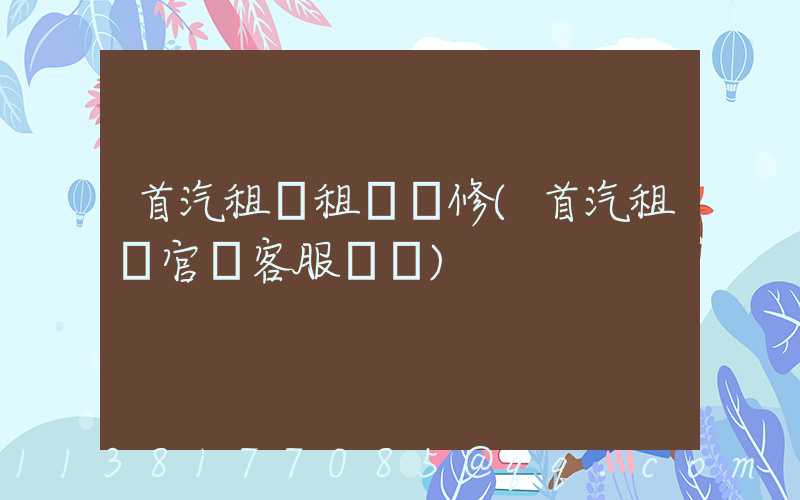 首汽租車租車維修(首汽租車官網客服電話)