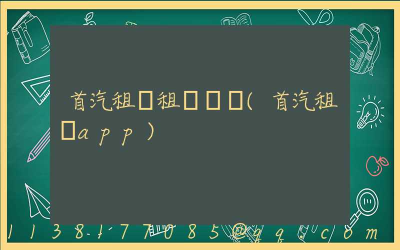 首汽租車租車評價(首汽租車app)