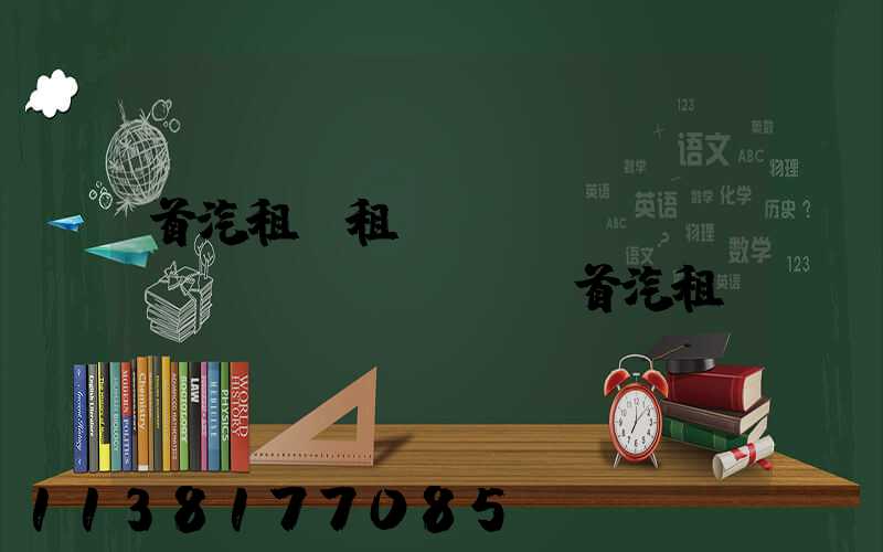 首汽租車租車體驗(yàn)評價(jià)(首汽租車電話)