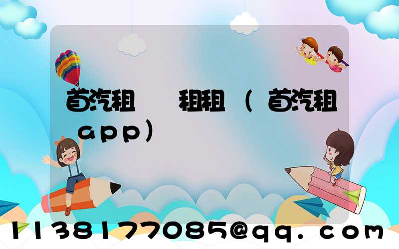 首汽租車長租租車(首汽租車app)