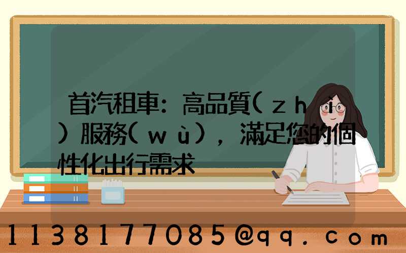 首汽租車：高品質(zhì)服務(wù)，滿足您的個性化出行需求
