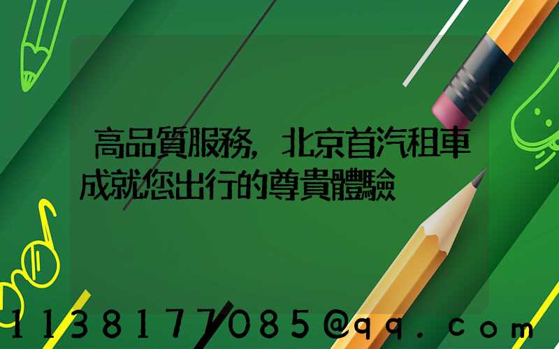 高品質服務，北京首汽租車成就您出行的尊貴體驗