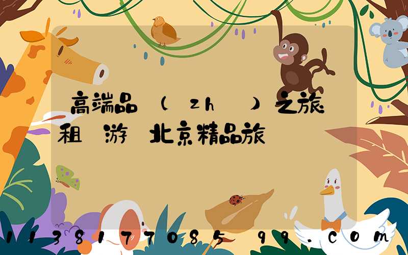 高端品質(zhì)之旅：租車游覽北京精品旅館