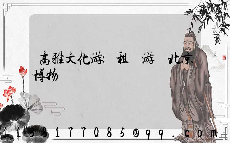 高雅文化游：租車游覽北京博物館